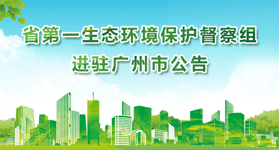 省第一生態環境保護督察組進駐廣州市公告